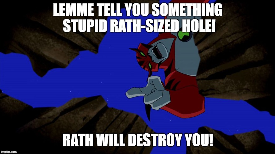 LEMME TELL YOU SOMETHING STUPID RATH-SIZED HOLE! RATH WILL DESTROY YOU! | image tagged in rath,ben 10 | made w/ Imgflip meme maker