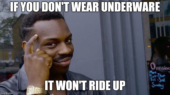 Roll Safe Think About It Meme | IF YOU DON'T WEAR UNDERWARE; IT WON'T RIDE UP | image tagged in memes,roll safe think about it,underware | made w/ Imgflip meme maker