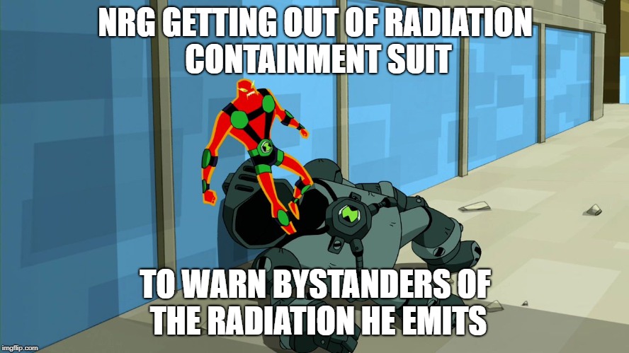 NRG GETTING OUT OF RADIATION CONTAINMENT SUIT; TO WARN BYSTANDERS OF THE RADIATION HE EMITS | image tagged in nrg,ben 10 | made w/ Imgflip meme maker
