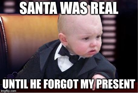 baby godfather | SANTA WAS REAL; UNTIL HE FORGOT MY PRESENT | image tagged in baby godfather | made w/ Imgflip meme maker