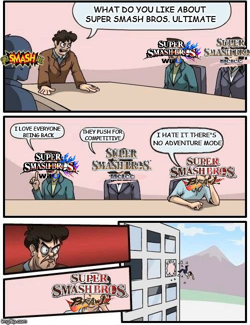 Dude we're all thinking it | WHAT DO YOU LIKE ABOUT SUPER SMASH BROS. ULTIMATE; I LOVE EVERYONE BEING BACK; I HATE IT THERE'S NO ADVENTURE MODE; THEY PUSH FOR COMPETITIVE | image tagged in memes,boardroom meeting suggestion,super smash brothers,video games,nintendo,e3 | made w/ Imgflip meme maker