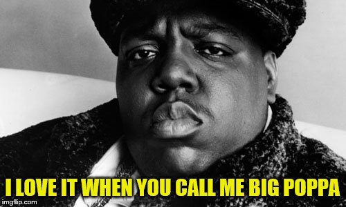 I LOVE IT WHEN YOU CALL ME BIG POPPA | made w/ Imgflip meme maker
