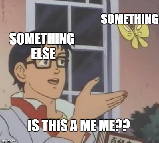 Is This A Pigeon | SOMETHING; SOMETHING ELSE; IS THIS A ME ME?? | image tagged in is this a pigeon | made w/ Imgflip meme maker