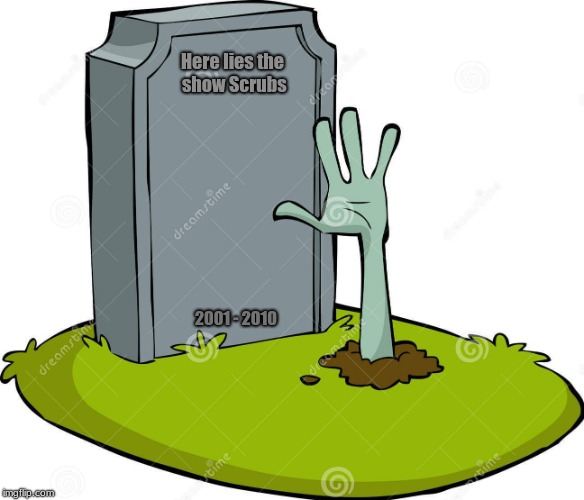 Who here gets the joke? lmfao | Here lies the show Scrubs; 2001 - 2010 | image tagged in joke,grave,zombie,undead | made w/ Imgflip meme maker
