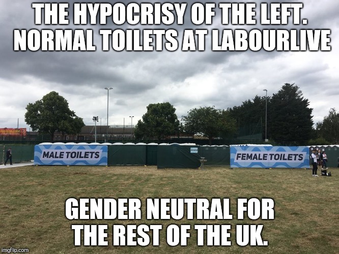 THE HYPOCRISY OF THE LEFT. NORMAL TOILETS AT LABOURLIVE; GENDER NEUTRAL FOR THE REST OF THE UK. | image tagged in labourlive | made w/ Imgflip meme maker