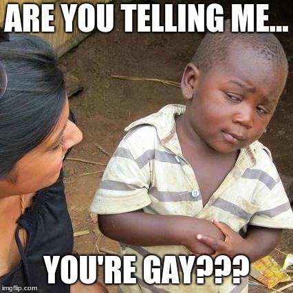 Third World Skeptical Kid Meme | ARE YOU TELLING ME... YOU'RE GAY??? | image tagged in memes,third world skeptical kid | made w/ Imgflip meme maker
