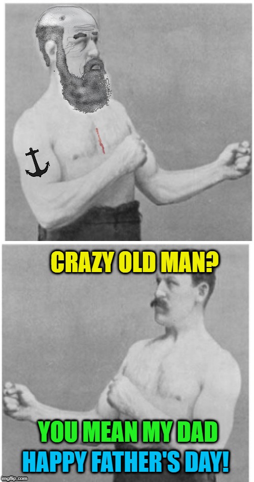 Happy Father's day! | CRAZY OLD MAN? YOU MEAN MY DAD; HAPPY FATHER'S DAY! | image tagged in memes,overly manly man,happy father's day,dad | made w/ Imgflip meme maker