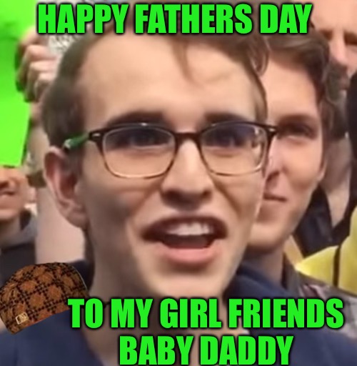 Baby Daddy Fathers Day | HAPPY FATHERS DAY; TO MY GIRL FRIENDS BABY DADDY | image tagged in cucks,scumbag,fathers day,cuck,baby daddy,thots | made w/ Imgflip meme maker