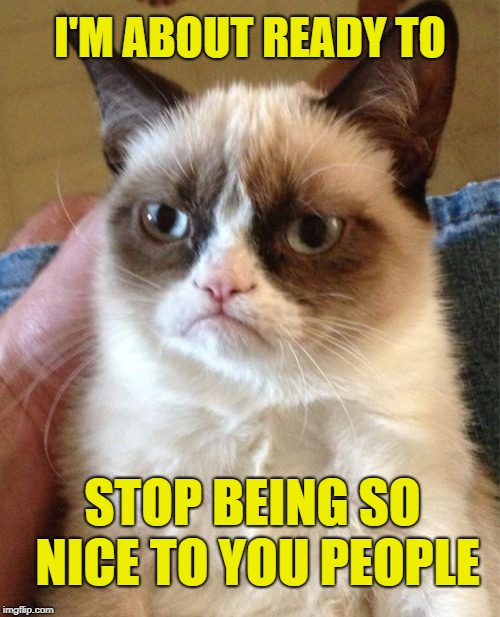 The Evil Awakens | I'M ABOUT READY TO; STOP BEING SO NICE TO YOU PEOPLE | image tagged in memes,grumpy cat,the dark side | made w/ Imgflip meme maker