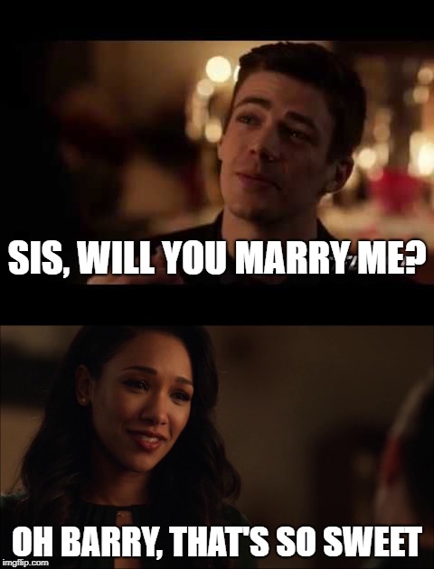 Sis, will you marry me? | SIS, WILL YOU MARRY ME? OH BARRY, THAT'S SO SWEET | image tagged in barry allen,the flash,marriage,sister | made w/ Imgflip meme maker