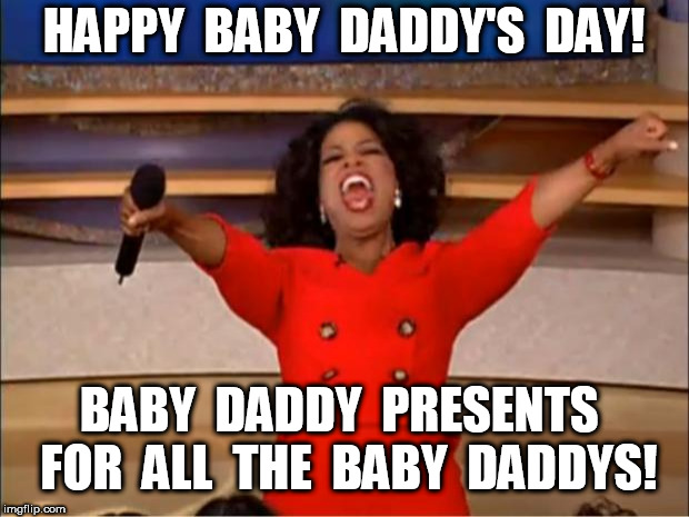 Oprah Baby Daddy's Day | HAPPY  BABY  DADDY'S  DAY! BABY  DADDY  PRESENTS  FOR  ALL  THE  BABY  DADDYS! | image tagged in memes,oprah you get a | made w/ Imgflip meme maker