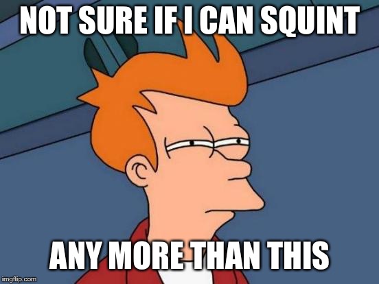 Futurama Fry | NOT SURE IF I CAN SQUINT; ANY MORE THAN THIS | image tagged in memes,futurama fry | made w/ Imgflip meme maker