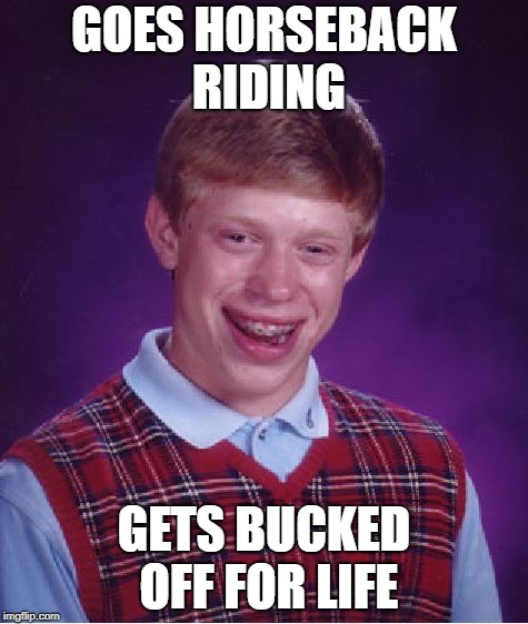 Bad Luck Horseman | GOES HORSEBACK RIDING; GETS BUCKED OFF FOR LIFE | image tagged in memes,bad luck brian,horse,riding | made w/ Imgflip meme maker