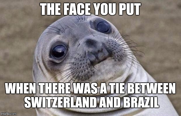 Awkward Moment Sealion | THE FACE YOU PUT; WHEN THERE WAS A TIE BETWEEN SWITZERLAND AND BRAZIL | image tagged in memes,awkward moment sealion | made w/ Imgflip meme maker