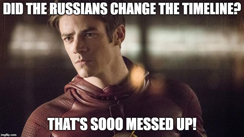 Bad Barry | DID THE RUSSIANS CHANGE THE TIMELINE? THAT'S SOOO MESSED UP! | image tagged in barry allen,the flash,the russians did it | made w/ Imgflip meme maker
