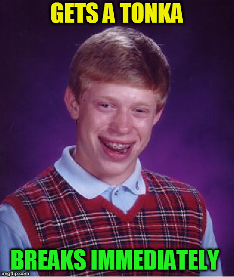 Bad Luck Brian Meme | GETS A TONKA BREAKS IMMEDIATELY | image tagged in memes,bad luck brian | made w/ Imgflip meme maker