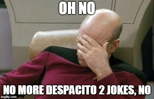 Captain Picard Facepalm Meme | OH NO; NO MORE DESPACITO 2 JOKES, NO | image tagged in memes,captain picard facepalm,despacito 2,despacito | made w/ Imgflip meme maker