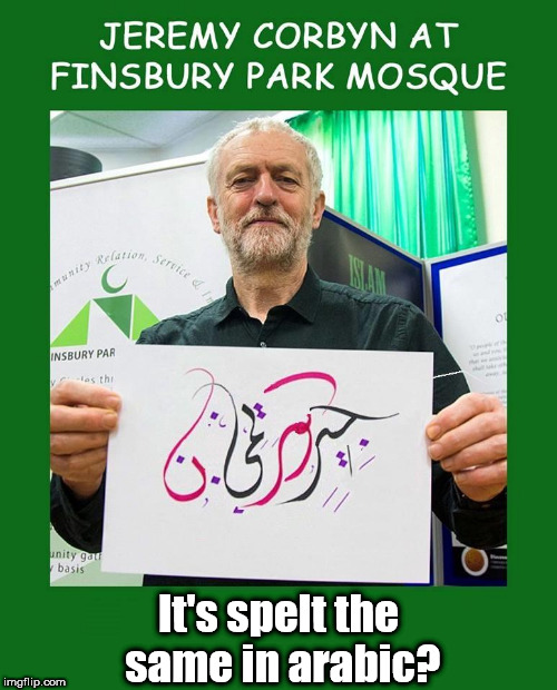 Corbyn - Finsbury Park Mosque | It's spelt the same in arabic? | image tagged in jeremy corbyn,corbyn eww,communist socialist,funny,wearecorbyn,gtto jc4pm | made w/ Imgflip meme maker