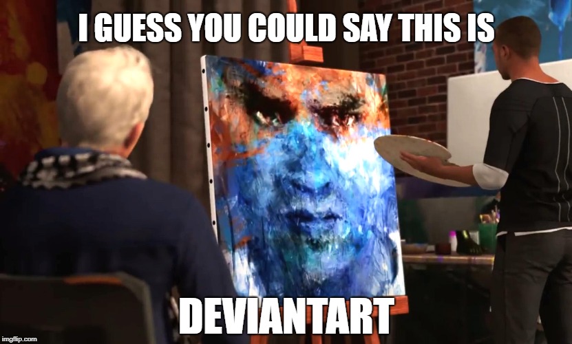Detroit: Become Artist | I GUESS YOU COULD SAY THIS IS; DEVIANTART | image tagged in deviantart,detroit,detroit become human,funny joke | made w/ Imgflip meme maker