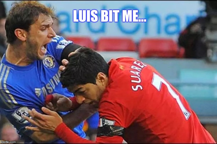 Luis Bit Me... | LUIS BIT ME... | image tagged in soccer,luis suarez,la liga | made w/ Imgflip meme maker