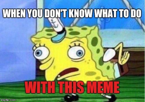 Mocking Spongebob Meme | WHEN YOU DON'T KNOW WHAT TO DO; WITH THIS MEME | image tagged in memes,mocking spongebob | made w/ Imgflip meme maker