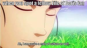 Ah,I see you are a man of culture as well | when you spot a fellow Life of Boris fan | image tagged in ah i see you are a man of culture as well | made w/ Imgflip meme maker