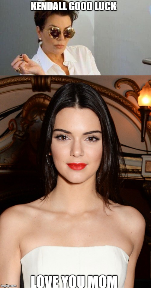 KENDALL GOOD LUCK; LOVE YOU MOM | image tagged in kendall jenner,celebs,good luck | made w/ Imgflip meme maker