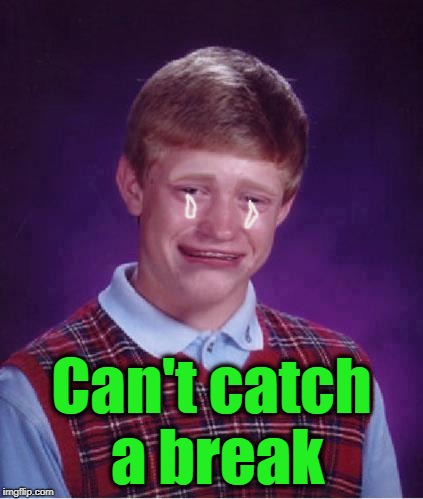 shrug | Can't catch a break | image tagged in shrug | made w/ Imgflip meme maker