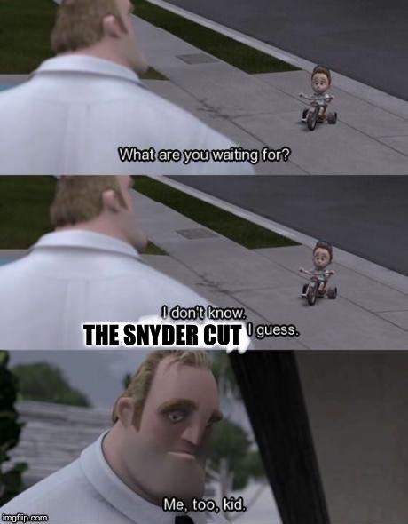 Me too kid  | THE SNYDER CUT | image tagged in me too kid | made w/ Imgflip meme maker