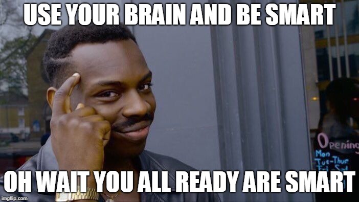 Roll Safe Think About It Meme | USE YOUR BRAIN AND BE SMART; OH WAIT YOU ALL READY ARE SMART | image tagged in memes,roll safe think about it | made w/ Imgflip meme maker