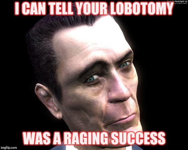 . | I CAN TELL YOUR LOBOTOMY WAS A RAGING SUCCESS | image tagged in half-life's g-man from the creepy gallery of vagabondsoufflé  | made w/ Imgflip meme maker