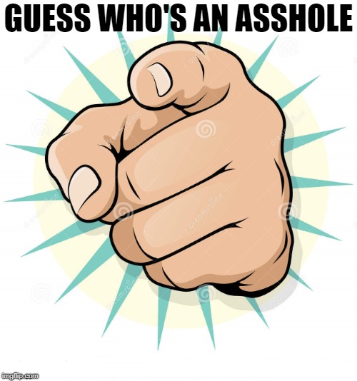 Pointing Fist | GUESS WHO'S AN ASSHOLE | image tagged in pointing fist | made w/ Imgflip meme maker