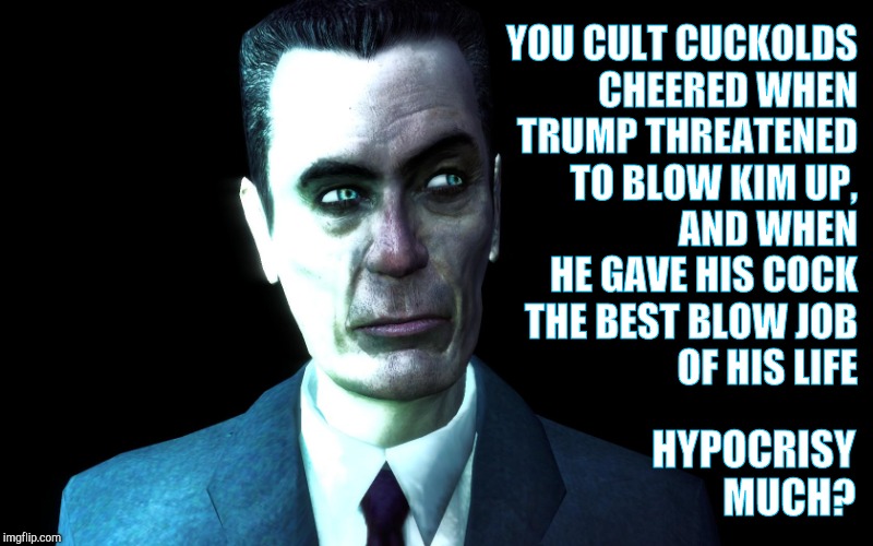 YOU CULT CUCKOLDS CHEERED WHEN TRUMP THREATENED TO BLOW KIM UP,        AND WHEN HE GAVE HIS COCK THE BEST BLOW JOB          OF HIS LIFE HYPO | image tagged in half-life's g-man from the creepy gallery of vagabondsoufflé  | made w/ Imgflip meme maker