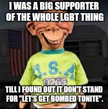 Bubba J | I WAS A BIG SUPPORTER OF THE WHOLE LGBT THING; TILL I FOUND OUT IT DON'T STAND FOR "LET'S GET BOMBED TONITE". | image tagged in bubba j | made w/ Imgflip meme maker