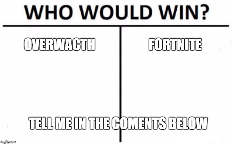 Who Would Win? Meme | OVERWACTH; FORTNITE; TELL ME IN THE COMENTS BELOW | image tagged in memes,who would win | made w/ Imgflip meme maker