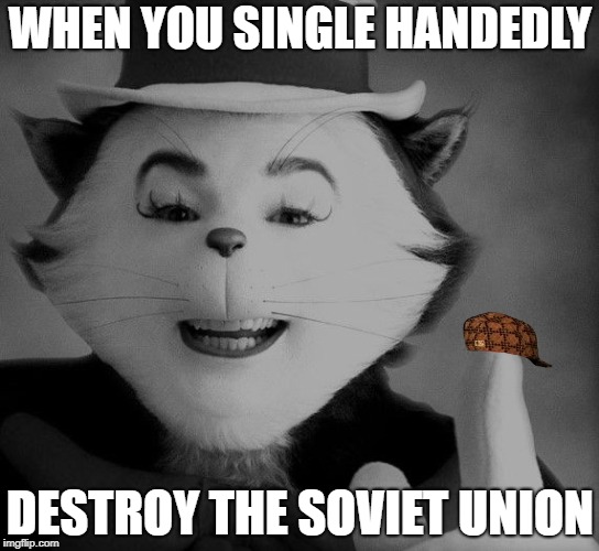 WHEN YOU SINGLE HANDEDLY; DESTROY THE SOVIET UNION | image tagged in seussical,scumbag | made w/ Imgflip meme maker