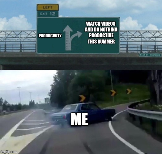 Left Exit 12 Off Ramp Meme | PRODUCIVITY; WATCH VIDEOS AND DO NOTHING PRODUCTIVE THIS SUMMER; ME | image tagged in memes,left exit 12 off ramp | made w/ Imgflip meme maker