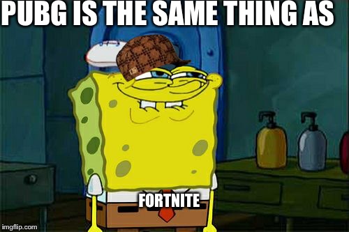 Don't You Squidward Meme | PUBG IS THE SAME THING AS; FORTNITE | image tagged in memes,dont you squidward,scumbag | made w/ Imgflip meme maker
