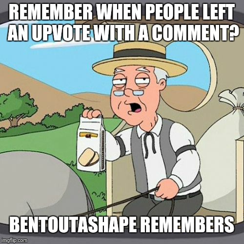 Pepperidge Farm Remembers Meme |  REMEMBER WHEN PEOPLE LEFT AN UPVOTE WITH A COMMENT? BENTOUTASHAPE REMEMBERS | image tagged in memes,pepperidge farm remembers | made w/ Imgflip meme maker