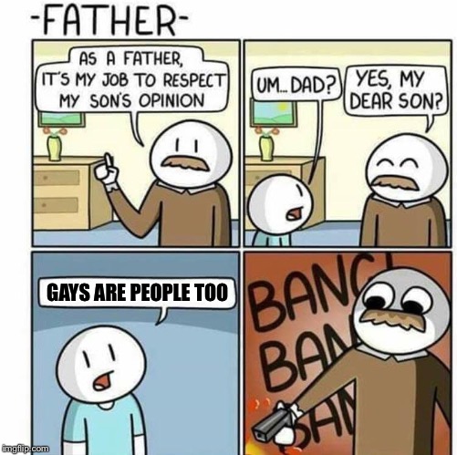 As a Father | GAYS ARE PEOPLE TOO | image tagged in as a father | made w/ Imgflip meme maker