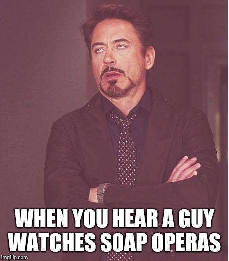 Face You Make Robert Downey Jr Meme | WHEN YOU HEAR A GUY WATCHES SOAP OPERAS | image tagged in memes,face you make robert downey jr | made w/ Imgflip meme maker