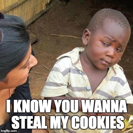 Third World Skeptical Kid | I KNOW YOU WANNA STEAL MY COOKIES | image tagged in memes,third world skeptical kid | made w/ Imgflip meme maker