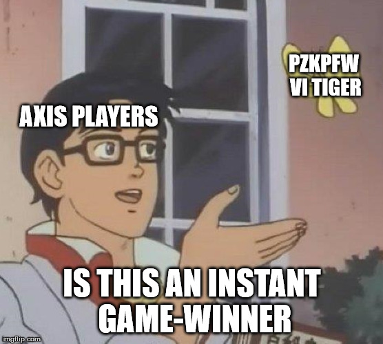 Is This A Pigeon Meme | PZKPFW VI TIGER; AXIS PLAYERS; IS THIS AN INSTANT GAME-WINNER | image tagged in is this a pigeon | made w/ Imgflip meme maker