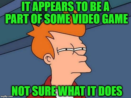 Futurama Fry Meme | IT APPEARS TO BE A PART OF SOME VIDEO GAME NOT SURE WHAT IT DOES | image tagged in memes,futurama fry | made w/ Imgflip meme maker