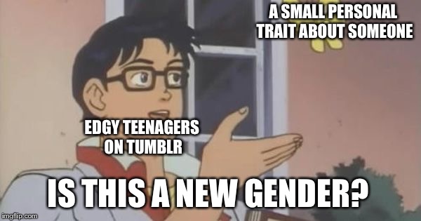 Is This a Pigeon | A SMALL PERSONAL TRAIT ABOUT SOMEONE; EDGY TEENAGERS ON TUMBLR; IS THIS A NEW GENDER? | image tagged in is this a pigeon | made w/ Imgflip meme maker
