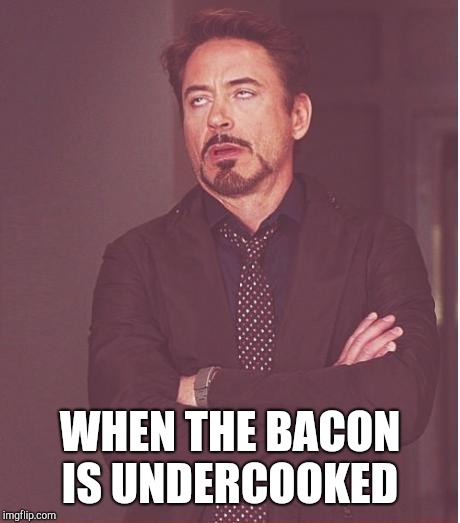 Face You Make Robert Downey Jr Meme | WHEN THE BACON IS UNDERCOOKED | image tagged in memes,face you make robert downey jr | made w/ Imgflip meme maker