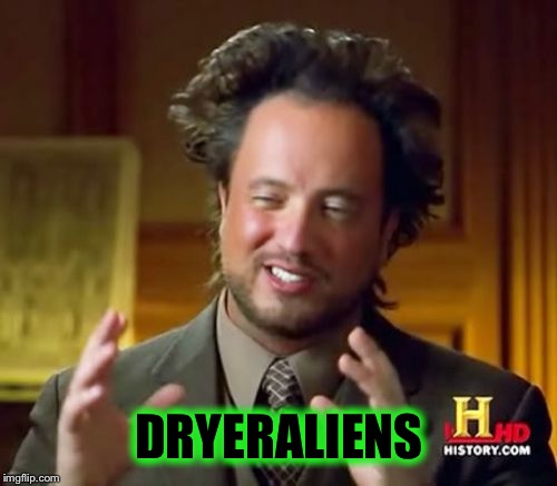 Ancient Aliens Meme | DRYERALIENS | image tagged in memes,ancient aliens | made w/ Imgflip meme maker