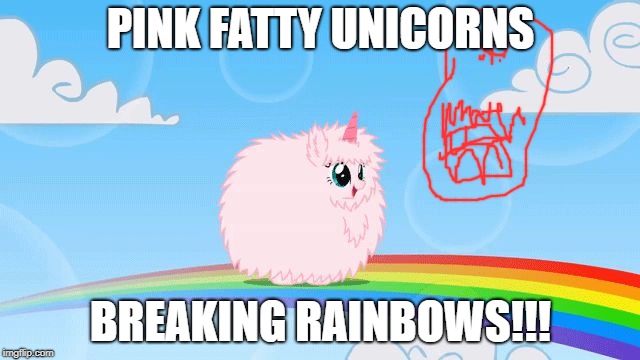 PINK FATTY UNICORNS BREAKING RAINBOWS | PINK FATTY UNICORNS; BREAKING RAINBOWS!!! | image tagged in pink fluffy unicorns dancing on rainbows | made w/ Imgflip meme maker