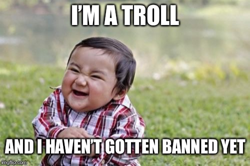 Evil Toddler Meme | I’M A TROLL AND I HAVEN’T GOTTEN BANNED YET | image tagged in memes,evil toddler | made w/ Imgflip meme maker