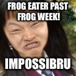 FROG EATER PAST FROG WEEK! IMPOSSIBRU | made w/ Imgflip meme maker